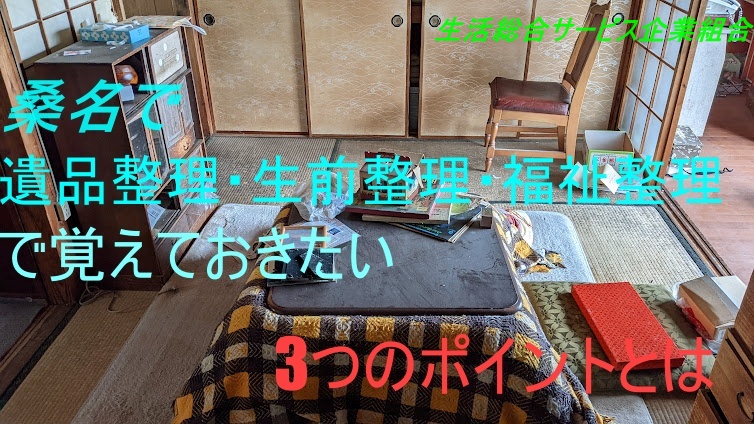 桑名で遺品整理、生前整理、福祉整理で知っておきたい3つのポイントとは